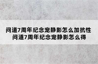 问道7周年纪念宠静影怎么加抗性 问道7周年纪念宠静影怎么得